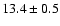 $ 13.4 \pm { 0.5 } $