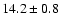 $ 14.2 \pm { 0.8 } $