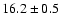 $ 16.2 \pm { 0.5 } $