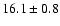 $ 16.1 \pm { 0.8 } $