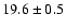 $ 19.6 \pm { 0.5 } $