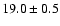 $ 19.0 \pm { 0.5 } $