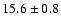 $ 15.6 \pm { 0.8 } $