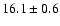 $ 16.1 \pm { 0.6 } $