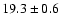 $ 19.3 \pm { 0.6 } $