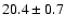 $ 20.4 \pm { 0.7 } $