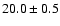 $ 20.0 \pm { 0.5 } $
