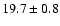 $ 19.7 \pm { 0.8 } $