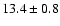 $ 13.4 \pm { 0.8 } $