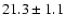 $ 21.3 \pm { 1.1 } $