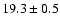 $ 19.3 \pm { 0.5 } $
