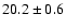 $ 20.2 \pm { 0.6 } $