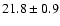 $ 21.8 \pm { 0.9 } $
