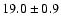 $ 19.0 \pm { 0.9 } $