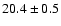 $ 20.4 \pm { 0.5 } $