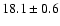 $ 18.1 \pm { 0.6 } $