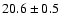 $ 20.6 \pm { 0.5 } $