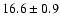 $ 16.6 \pm { 0.9 } $