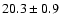 $ 20.3 \pm { 0.9 } $
