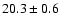 $ 20.3 \pm { 0.6 } $