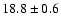 $ 18.8 \pm { 0.6 } $