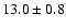 $ 13.0 \pm { 0.8 } $