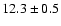 $ 12.3 \pm { 0.5 } $