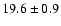 $ 19.6 \pm { 0.9 } $