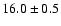 $ 16.0 \pm { 0.5 } $