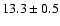 $ 13.3 \pm { 0.5 } $