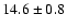 $ 14.6 \pm { 0.8 } $