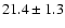 $ 21.4 \pm { 1.3 } $
