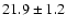 $ 21.9 \pm { 1.2 } $