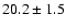 $ 20.2 \pm { 1.5 } $