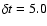$\delta t = 5.0$