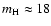 $m_{\rm H} \approx 18$