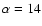 $\alpha=14$