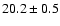 $ 20.2 \pm { 0.5 } $