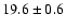 $ 19.6 \pm { 0.6 } $