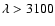 $\lambda>3100$