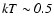 $kT\sim{\it0.5}$