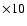 $\times10$