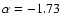 $\alpha = -1.73$