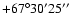 $ +67{\rm ^\circ} 30{\rm ^\prime} 25{\rm ^{\prime\prime}}$