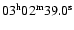 $03{\rm ^h} 02{\rm ^m} 39.0{\rm ^s}$
