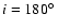 $i=180\hbox{$^\circ$ }$