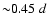 ${\sim} 0.45~d$