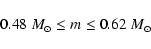 \begin{displaymath}0.48~M_\odot\leq m\leq 0.62~M_\odot
\end{displaymath}