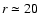 $r\simeq 20~$