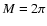 $M=2\pi$